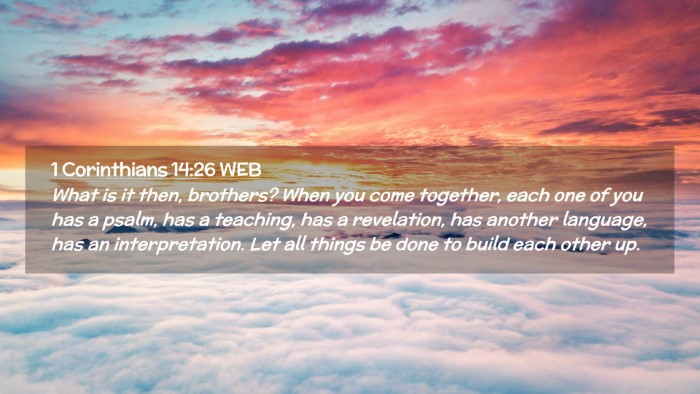 Picture 02 - 1 Corinthians 14:26 WEB Desktop Wallpaper - What is it then, brothers? When you come - Desktop Bible Verse Wallpaper