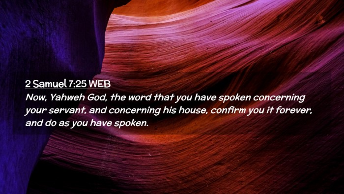 Picture 02 - 2 Samuel 7:25 WEB Desktop Wallpaper - Now, Yahweh God, the word that you have spoken - Desktop Bible Verse Wallpaper