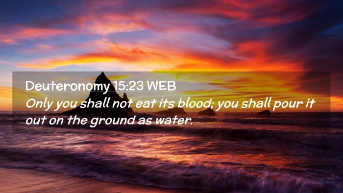 Picture 02 - Deuteronomy 15:23 WEB Desktop Wallpaper - Only you shall not eat its blood; you shall pour - Desktop Bible Verse Wallpaper