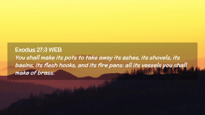 Picture 02 - Exodus 27:3 WEB Desktop Wallpaper - You shall make its pots to take away its ashes, - Desktop Bible Verse Wallpaper