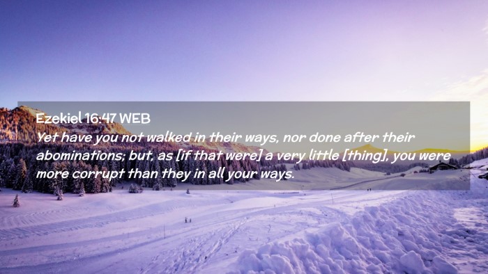 Picture 02 - Ezekiel 16:47 WEB Desktop Wallpaper - Yet have you not walked in their ways, nor done - Desktop Bible Verse Wallpaper