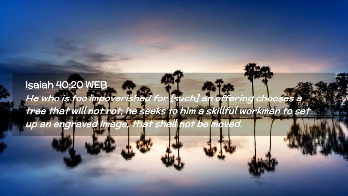 Picture 02 - Isaiah 40:20 WEB Desktop Wallpaper - He who is too impoverished for [such] an offering - Desktop Bible Verse Wallpaper