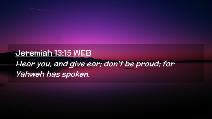 Picture 02 - Jeremiah 13:15 WEB Desktop Wallpaper - Hear you, and give ear; don't be proud; for - Desktop Bible Verse Wallpaper