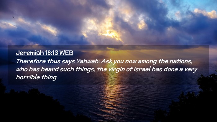 Picture 02 - Jeremiah 18:13 WEB Desktop Wallpaper - Therefore thus says Yahweh: Ask you now among the - Desktop Bible Verse Wallpaper