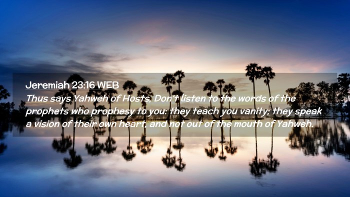 Picture 02 - Jeremiah 23:16 WEB Desktop Wallpaper - Thus says Yahweh of Hosts, Don't listen to the - Desktop Bible Verse Wallpaper