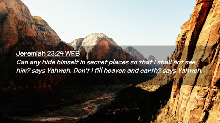 Picture 02 - Jeremiah 23:24 WEB Desktop Wallpaper - Can any hide himself in secret places so that I - Desktop Bible Verse Wallpaper