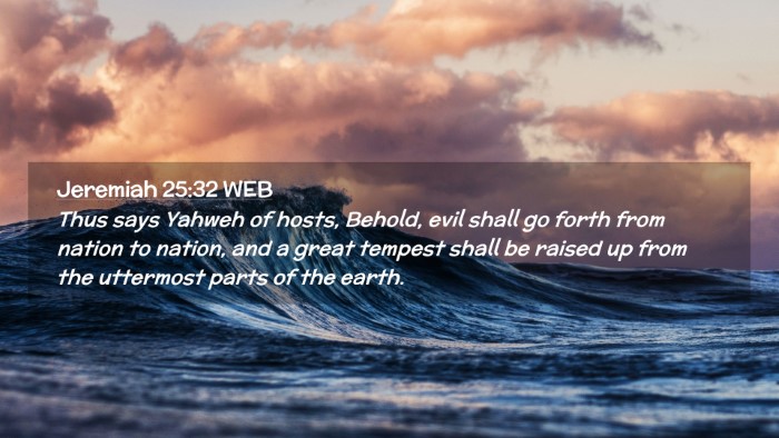 Picture 02 - Jeremiah 25:32 WEB Desktop Wallpaper - Thus says Yahweh of hosts, Behold, evil shall go - Desktop Bible Verse Wallpaper