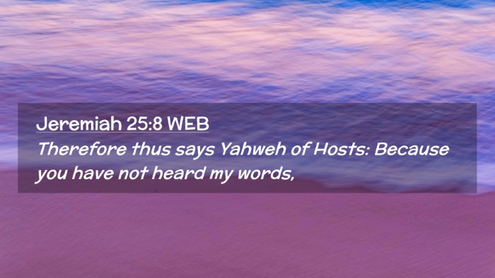 Picture 02 - Jeremiah 25:8 WEB Desktop Wallpaper - Therefore thus says Yahweh of Hosts: Because you - Desktop Bible Verse Wallpaper