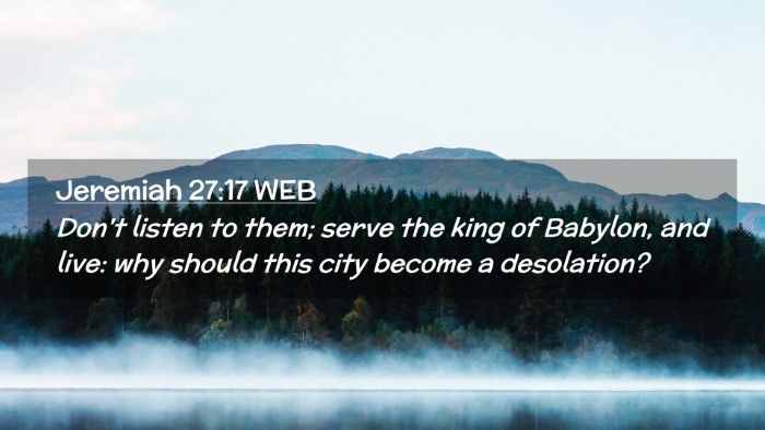 Picture 02 - Jeremiah 27:17 WEB Desktop Wallpaper - Don't listen to them; serve the king of Babylon, - Desktop Bible Verse Wallpaper