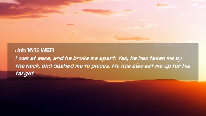 Picture 02 - Job 16:12 WEB Desktop Wallpaper - I was at ease, and he broke me apart. Yes, he has - Desktop Bible Verse Wallpaper
