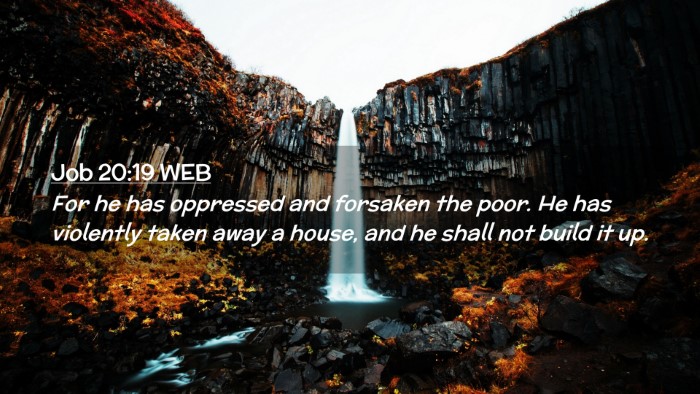 Picture 02 - Job 20:19 WEB Desktop Wallpaper - For he has oppressed and forsaken the poor. He - Desktop Bible Verse Wallpaper