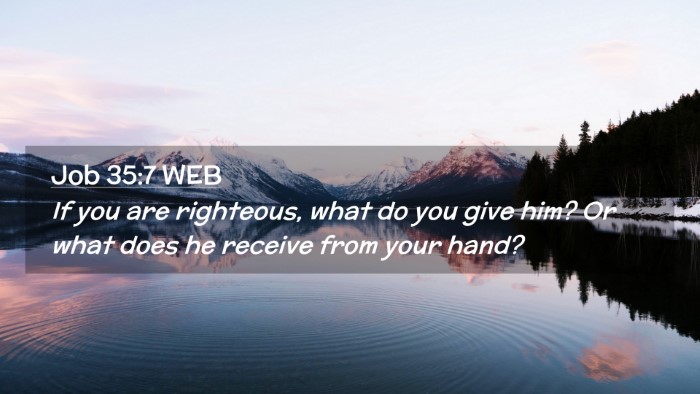 Picture 02 - Job 35:7 WEB Desktop Wallpaper - If you are righteous, what do you give him? Or - Desktop Bible Verse Wallpaper