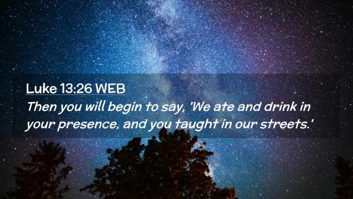 Picture 02 - Luke 13:26 WEB Desktop Wallpaper - Then you will begin to say, 'We ate and drink in - Desktop Bible Verse Wallpaper