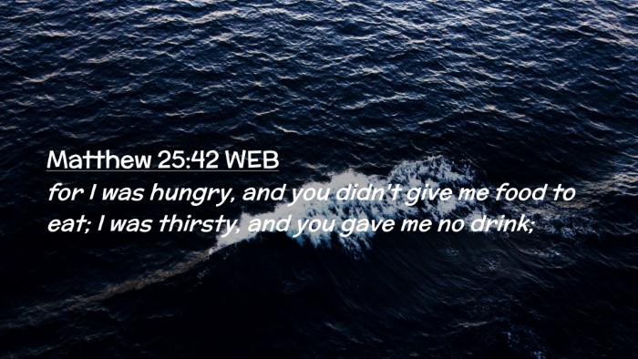 Picture 02 - Matthew 25:42 WEB Desktop Wallpaper - for I was hungry, and you didn't give me food to - Desktop Bible Verse Wallpaper