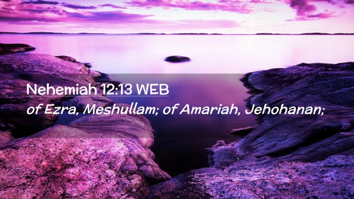 Picture 02 - Nehemiah 12:13 WEB Desktop Wallpaper - of Ezra, Meshullam; of Amariah, - Desktop Bible Verse Wallpaper