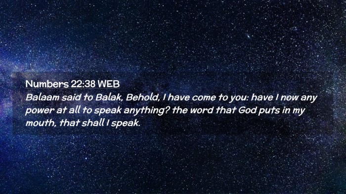 Picture 02 - Numbers 22:38 WEB Desktop Wallpaper - Balaam said to Balak, Behold, I have come to you: - Desktop Bible Verse Wallpaper