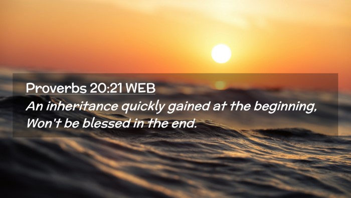 Picture 02 - Proverbs 20:21 WEB Desktop Wallpaper - An inheritance quickly gained at the beginning, - Desktop Bible Verse Wallpaper