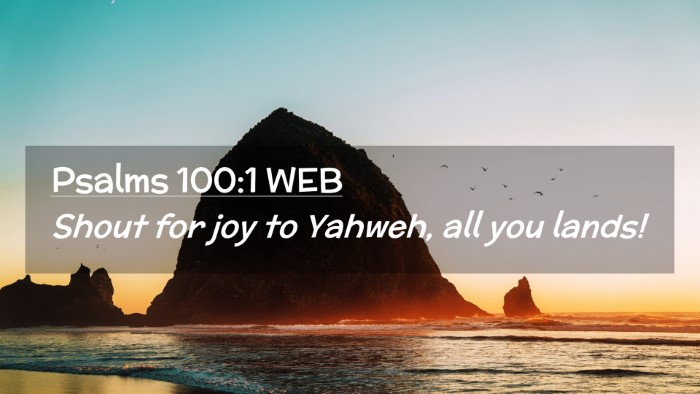 Picture 02 - Psalms 100:1 WEB Desktop Wallpaper - Shout for joy to Yahweh, all you - Desktop Bible Verse Wallpaper