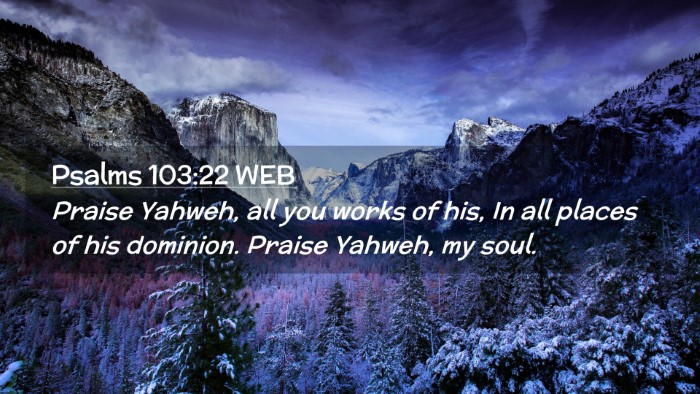 Picture 02 - Psalms 103:22 WEB Desktop Wallpaper - Praise Yahweh, all you works of his, In all - Desktop Bible Verse Wallpaper