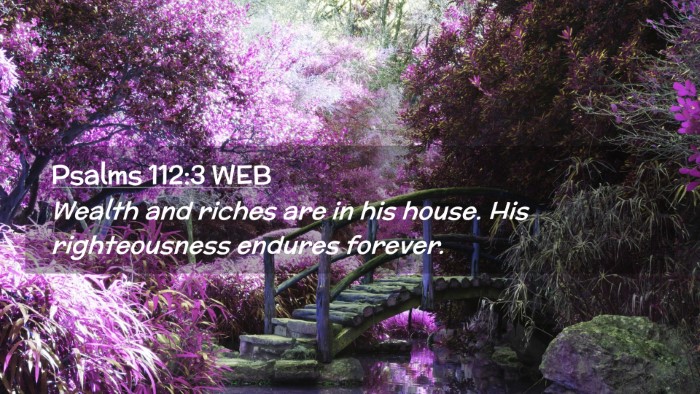 Picture 02 - Psalms 112:3 WEB Desktop Wallpaper - Wealth and riches are in his house. His - Desktop Bible Verse Wallpaper