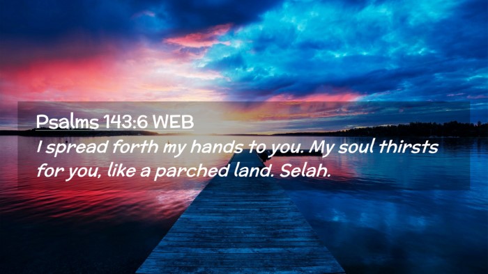 Picture 02 - Psalms 143:6 WEB Desktop Wallpaper - I spread forth my hands to you. My soul thirsts - Desktop Bible Verse Wallpaper