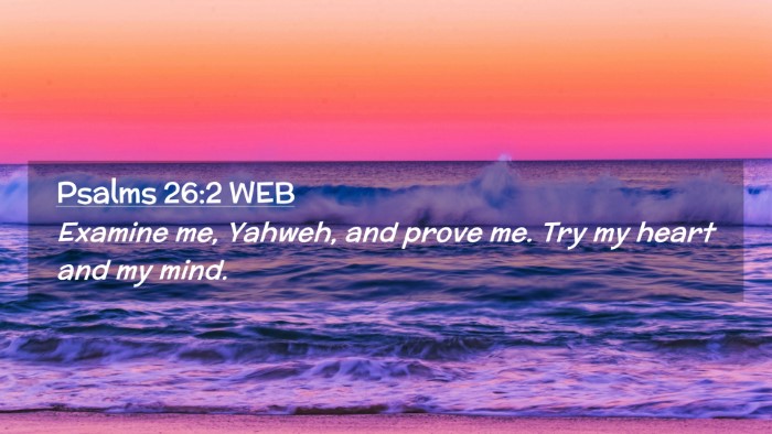 Picture 02 - Psalms 26:2 WEB Desktop Wallpaper - Examine me, Yahweh, and prove me. Try my heart - Desktop Bible Verse Wallpaper