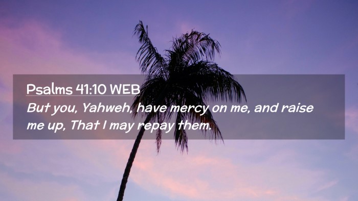Picture 02 - Psalms 41:10 WEB Desktop Wallpaper - But you, Yahweh, have mercy on me, and raise me - Desktop Bible Verse Wallpaper
