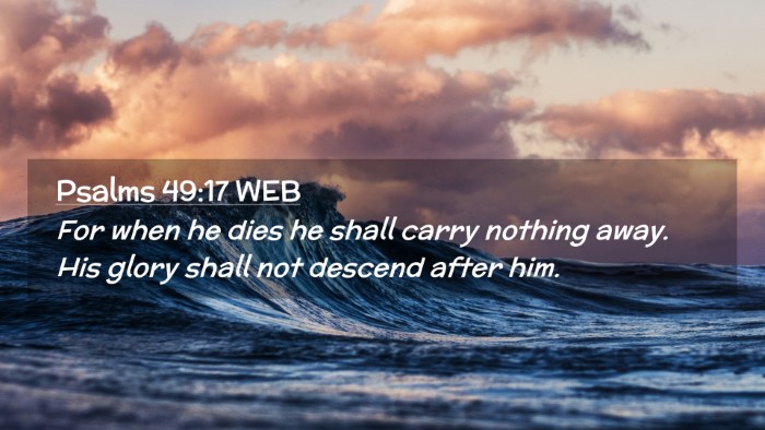 Picture 02 - Psalms 49:17 WEB Desktop Wallpaper - For when he dies he shall carry nothing away. His - Desktop Bible Verse Wallpaper