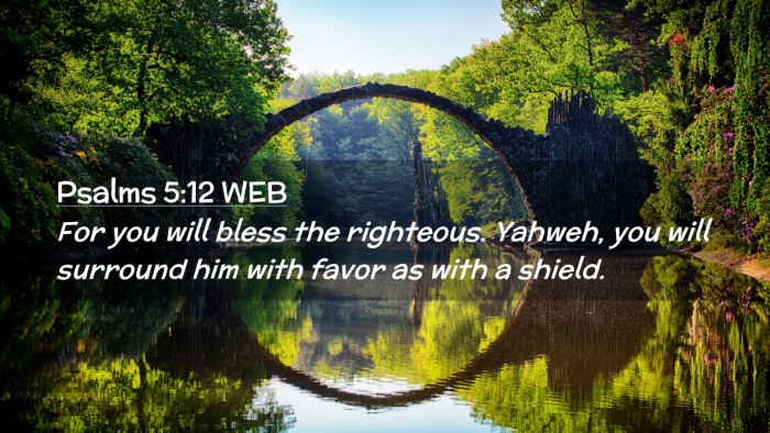 Picture 02 - Psalms 5:12 WEB Desktop Wallpaper - For you will bless the righteous. Yahweh, you - Desktop Bible Verse Wallpaper