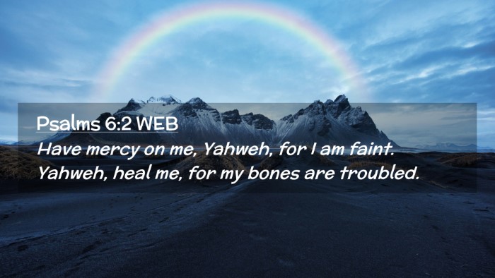 Picture 02 - Psalms 6:2 WEB Desktop Wallpaper - Have mercy on me, Yahweh, for I am faint. Yahweh, - Desktop Bible Verse Wallpaper