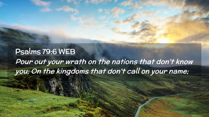 Picture 02 - Psalms 79:6 WEB Desktop Wallpaper - Pour out your wrath on the nations that don't - Desktop Bible Verse Wallpaper