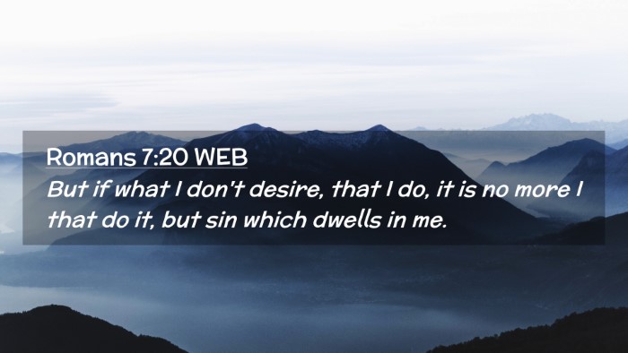 Picture 02 - Romans 7:20 WEB Desktop Wallpaper - But if what I don't desire, that I do, it is no - Desktop Bible Verse Wallpaper