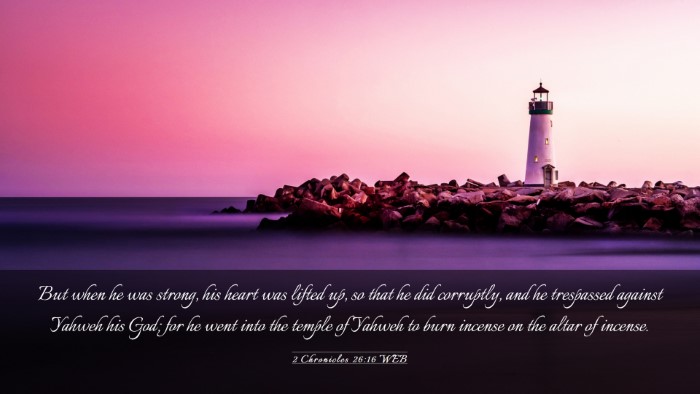 Picture 03 - 2 Chronicles 26:16 WEB Desktop Wallpaper - But when he was strong, his heart was lifted up, - Desktop Bible Verse Wallpaper