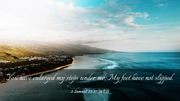 Picture 03 - 2 Samuel 22:37 WEB Desktop Wallpaper - You have enlarged my steps under me; My feet have - Desktop Bible Verse Wallpaper