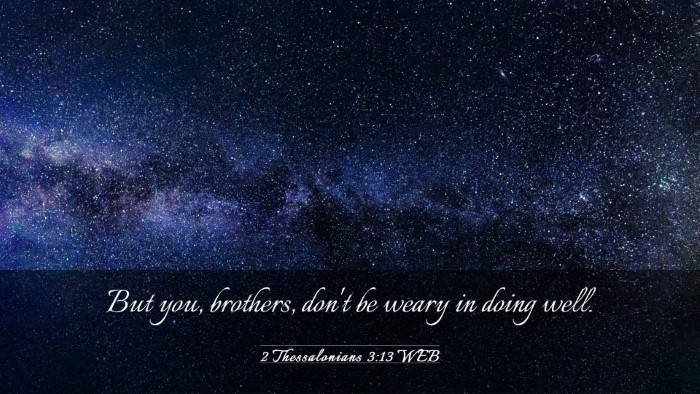 Picture 03 - 2 Thessalonians 3:13 WEB Desktop Wallpaper - But you, brothers, don't be weary in doing - Desktop Bible Verse Wallpaper