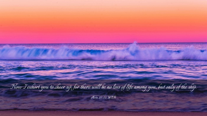 Picture 03 - Acts 27:22 WEB Desktop Wallpaper - Now I exhort you to cheer up, for there will be - Desktop Bible Verse Wallpaper
