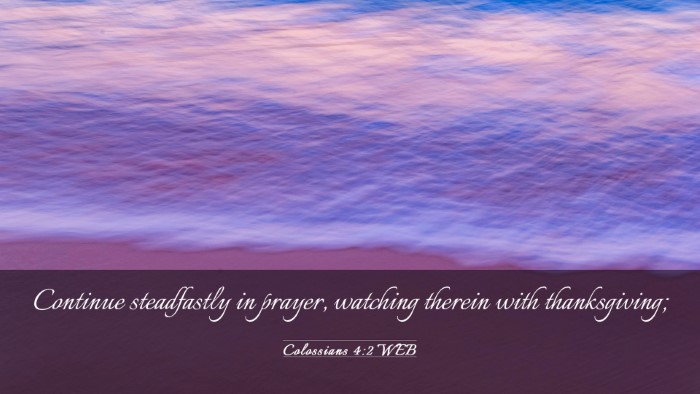 Picture 03 - Colossians 4:2 WEB Desktop Wallpaper - Continue steadfastly in prayer, watching therein - Desktop Bible Verse Wallpaper