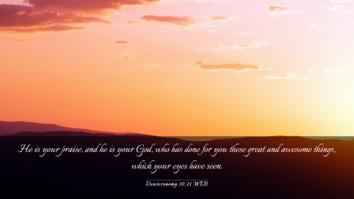 Picture 03 - Deuteronomy 10:21 WEB Desktop Wallpaper - He is your praise, and he is your God, who has - Desktop Bible Verse Wallpaper