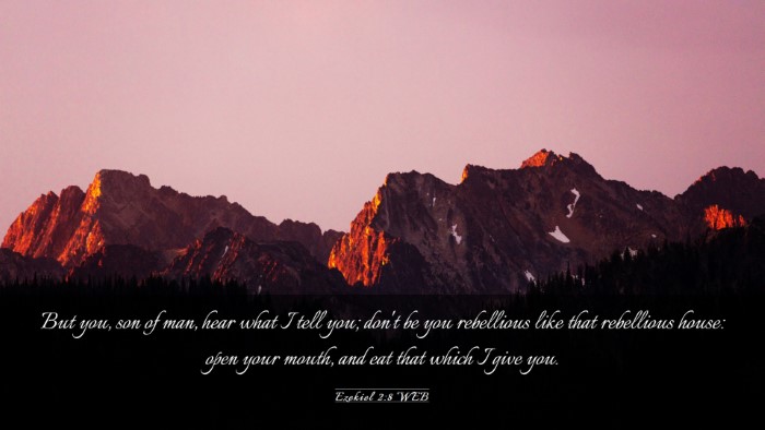 Picture 03 - Ezekiel 2:8 WEB Desktop Wallpaper - But you, son of man, hear what I tell you; don't - Desktop Bible Verse Wallpaper