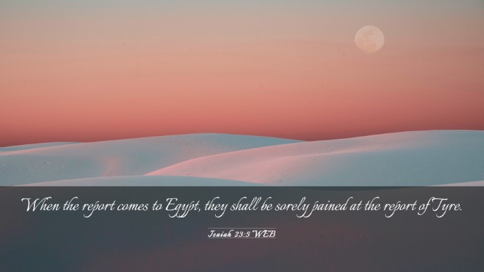 Picture 03 - Isaiah 23:5 WEB Desktop Wallpaper - When the report comes to Egypt, they shall be - Desktop Bible Verse Wallpaper
