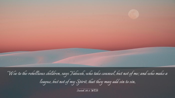 Picture 03 - Isaiah 30:1 WEB Desktop Wallpaper - Woe to the rebellious children, says Yahweh, who - Desktop Bible Verse Wallpaper