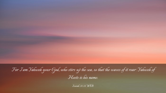 Picture 03 - Isaiah 51:15 WEB Desktop Wallpaper - For I am Yahweh your God, who stirs up the sea, - Desktop Bible Verse Wallpaper