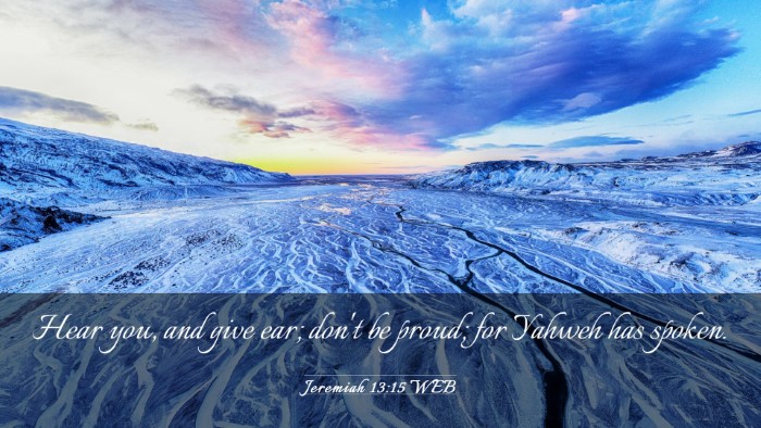 Picture 03 - Jeremiah 13:15 WEB Desktop Wallpaper - Hear you, and give ear; don't be proud; for - Desktop Bible Verse Wallpaper