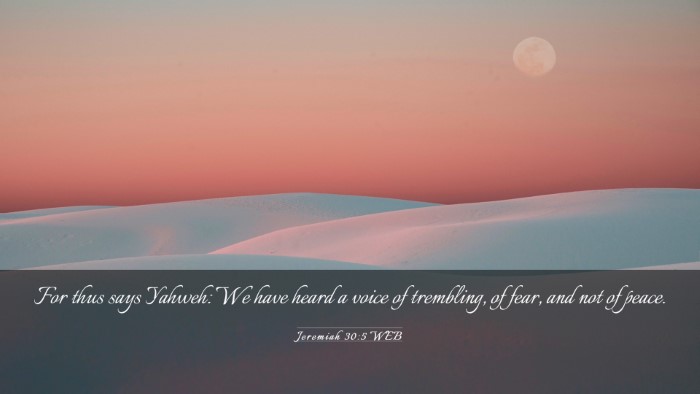Picture 03 - Jeremiah 30:5 WEB Desktop Wallpaper - For thus says Yahweh: We have heard a voice of - Desktop Bible Verse Wallpaper