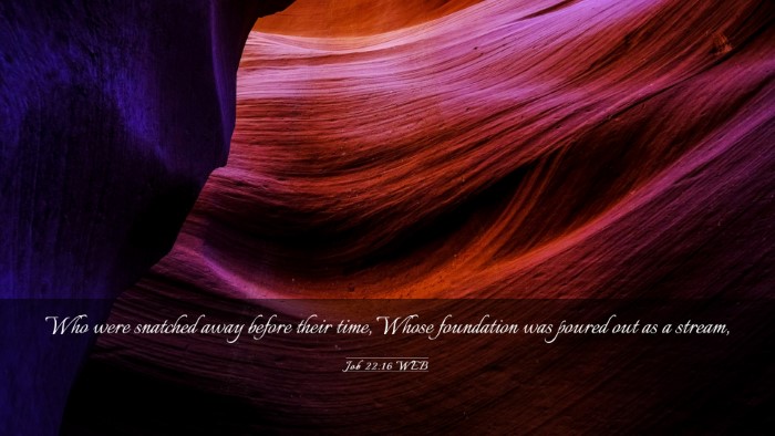 Picture 03 - Job 22:16 WEB Desktop Wallpaper - Who were snatched away before their time, Whose - Desktop Bible Verse Wallpaper