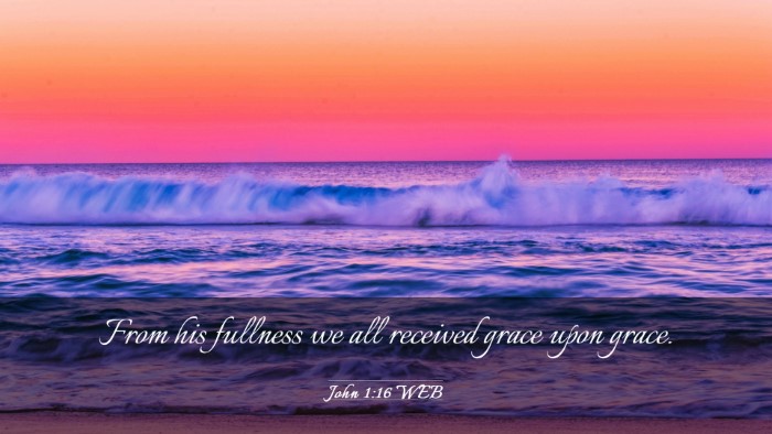 Picture 03 - John 1:16 WEB Desktop Wallpaper - From his fullness we all received grace upon - Desktop Bible Verse Wallpaper