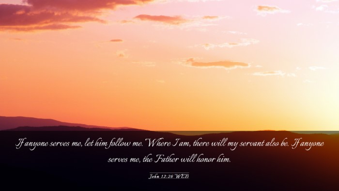 Picture 03 - John 12:26 WEB Desktop Wallpaper - If anyone serves me, let him follow me. Where I - Desktop Bible Verse Wallpaper