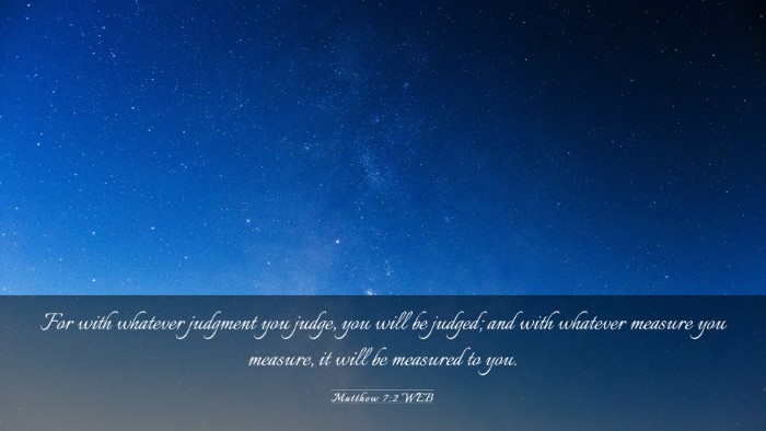 Picture 03 - Matthew 7:2 WEB Desktop Wallpaper - For with whatever judgment you judge, you will be - Desktop Bible Verse Wallpaper