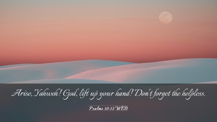 Picture 03 - Psalms 10:12 WEB Desktop Wallpaper - Arise, Yahweh! God, lift up your hand! Don't - Desktop Bible Verse Wallpaper