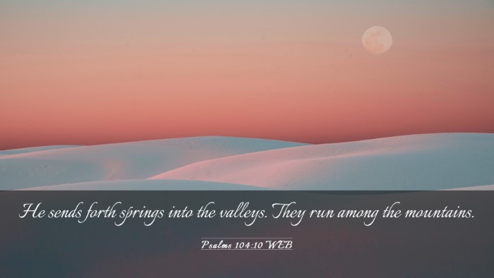 Picture 03 - Psalms 104:10 WEB Desktop Wallpaper - He sends forth springs into the valleys. They run - Desktop Bible Verse Wallpaper